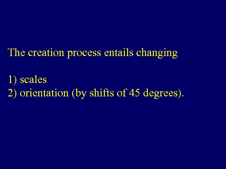 The creation process entails changing 1) scales 2) orientation (by shifts of 45 degrees).