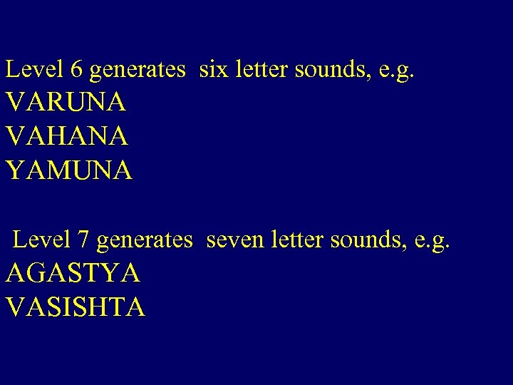 Level 6 generates six letter sounds, e. g. VARUNA VAHANA YAMUNA Level 7 generates