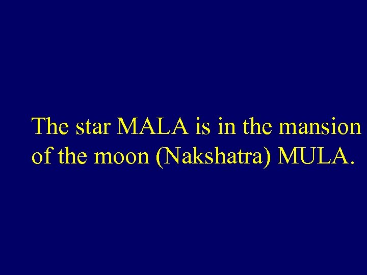 The star MALA is in the mansion of the moon (Nakshatra) MULA. 