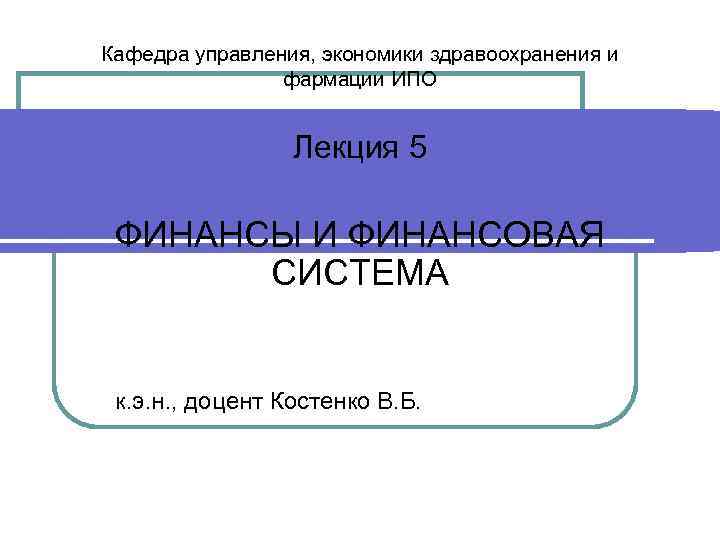 Кафедра управления, экономики здравоохранения и фармации ИПО Лекция 5 ФИНАНСЫ И ФИНАНСОВАЯ СИСТЕМА к.