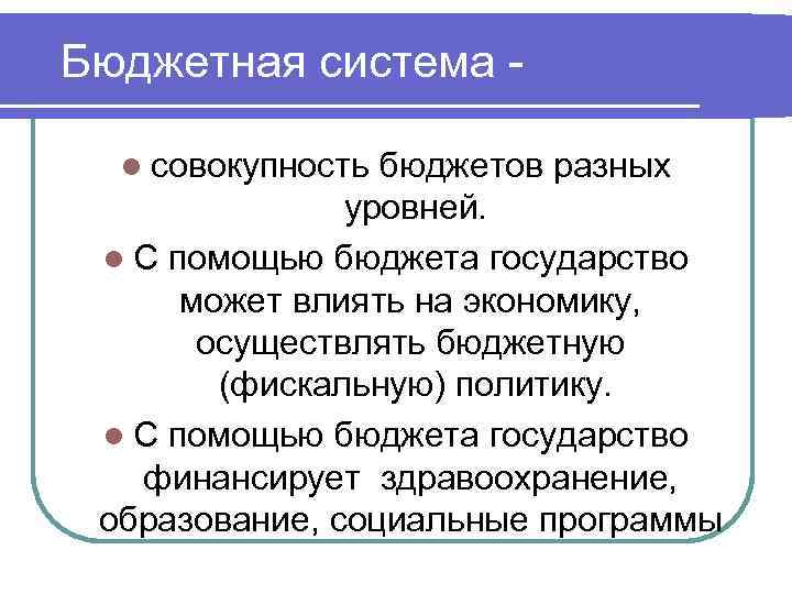 Бюджетная система l совокупность бюджетов разных уровней. l С помощью бюджета государство может влиять