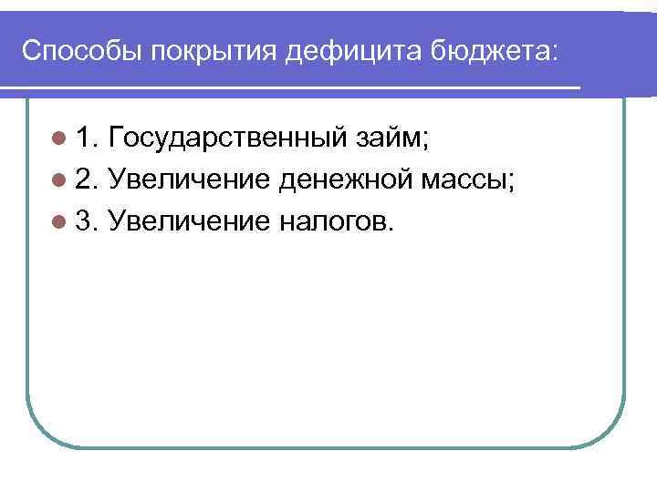 Способы покрытия дефицита бюджета: l 1. Государственный займ; l 2. Увеличение денежной массы; l