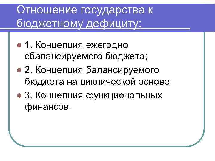 Отношение государства к бюджетному дефициту: l 1. Концепция ежегодно сбалансируемого бюджета; l 2. Концепция