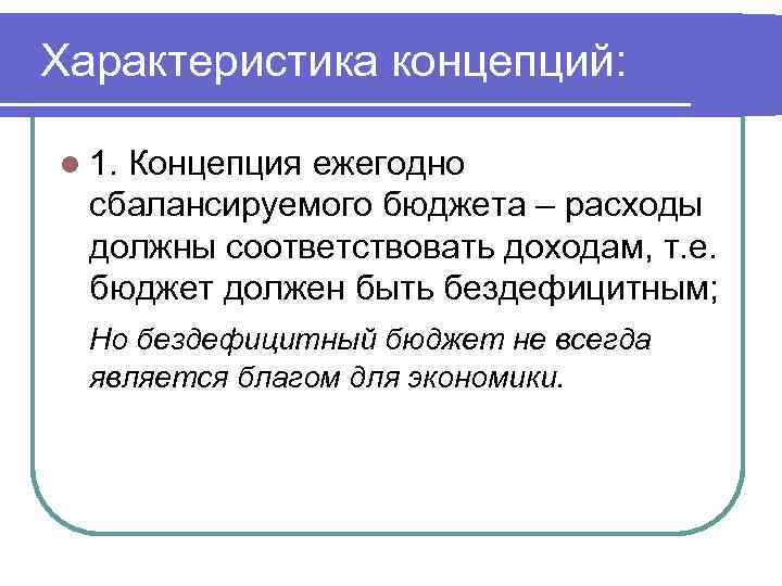 Характеристика концепций: l 1. Концепция ежегодно сбалансируемого бюджета – расходы должны соответствовать доходам, т.
