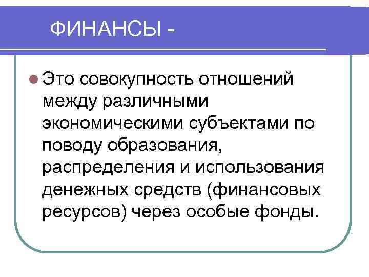 ФИНАНСЫ l Это совокупность отношений между различными экономическими субъектами по поводу образования, распределения и