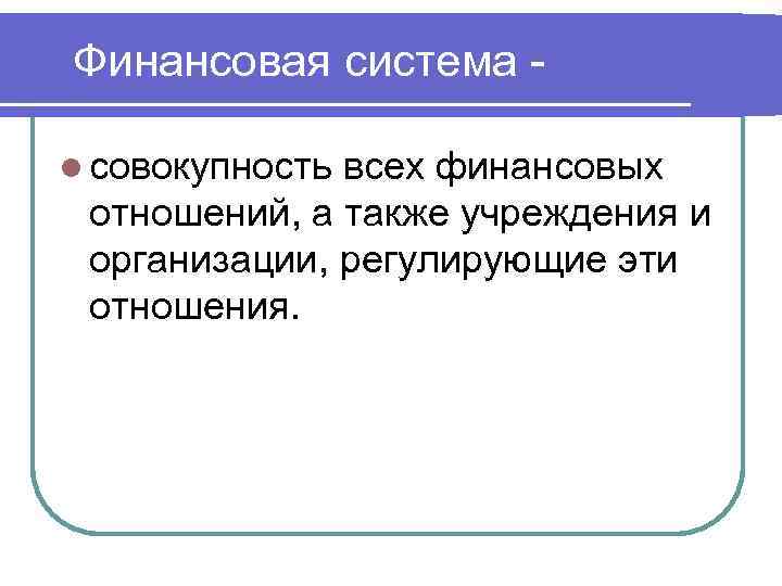 Финансовая система l совокупность всех финансовых отношений, а также учреждения и организации, регулирующие эти