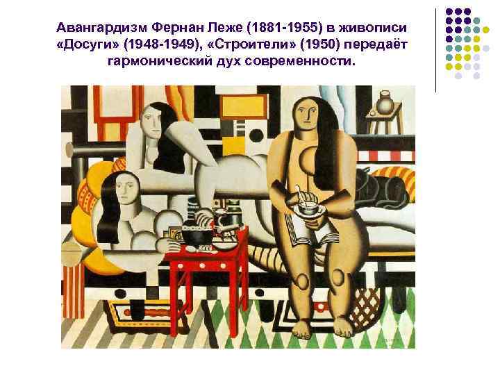 Авангардизм Фернан Леже (1881 -1955) в живописи «Досуги» (1948 -1949), «Строители» (1950) передаёт гармонический