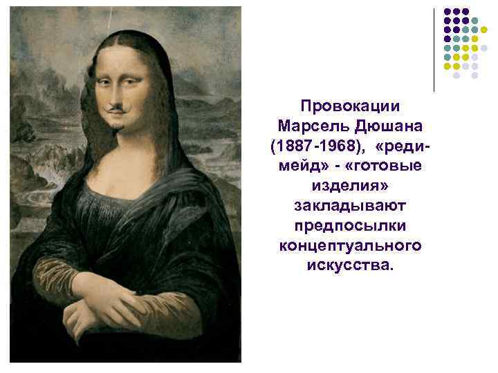 Провокации Марсель Дюшана (1887 -1968), «редимейд» - «готовые изделия» закладывают предпосылки концептуального искусства. 