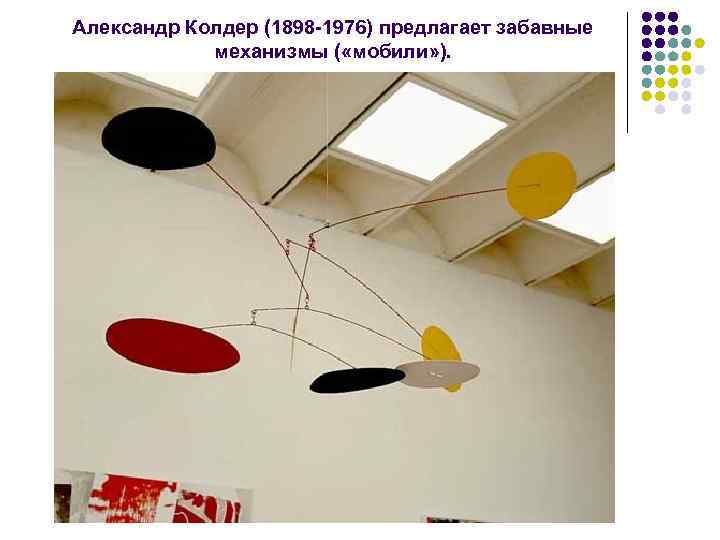 Александр Колдер (1898 -1976) предлагает забавные механизмы ( «мобили» ). 