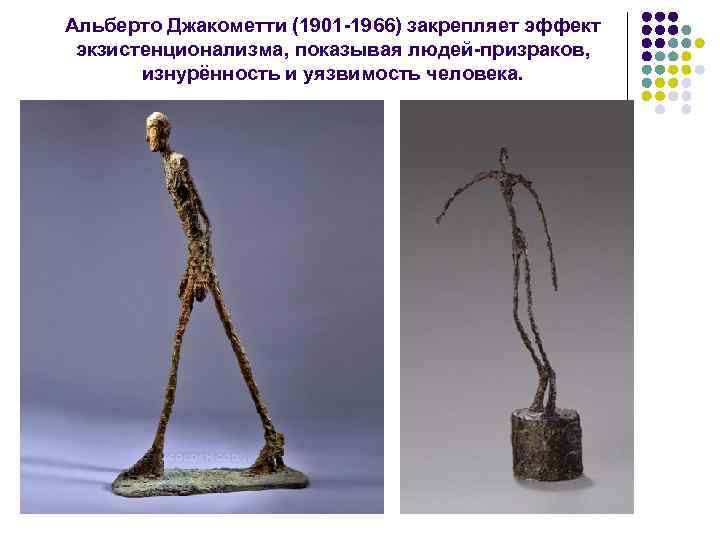 Альберто Джакометти (1901 -1966) закрепляет эффект экзистенционализма, показывая людей-призраков, изнурённость и уязвимость человека. 