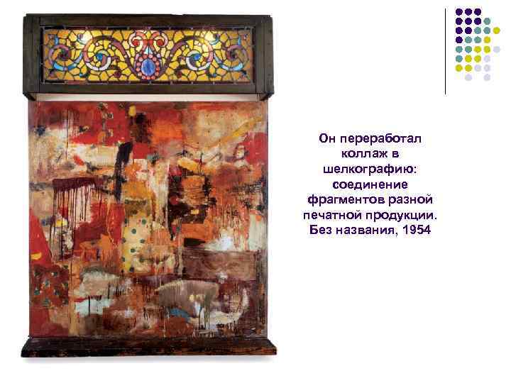 Он переработал коллаж в шелкографию: соединение фрагментов разной печатной продукции. Без названия, 1954 