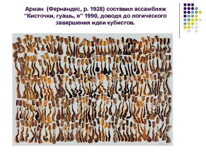 Арман (Фернандес, р. 1928) составил ассамбляж “Кисточки, гуашь, я” 1990, доводя до логического завершения