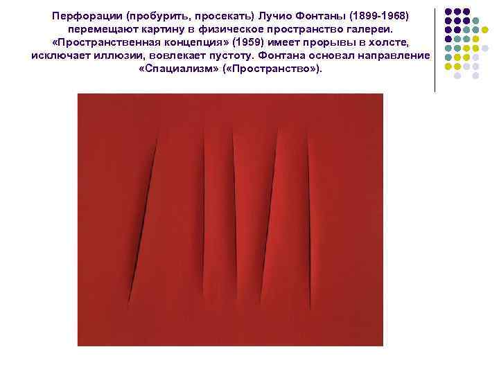 Перфорации (пробурить, просекать) Лучио Фонтаны (1899 -1968) перемещают картину в физическое пространство галереи. «Пространственная