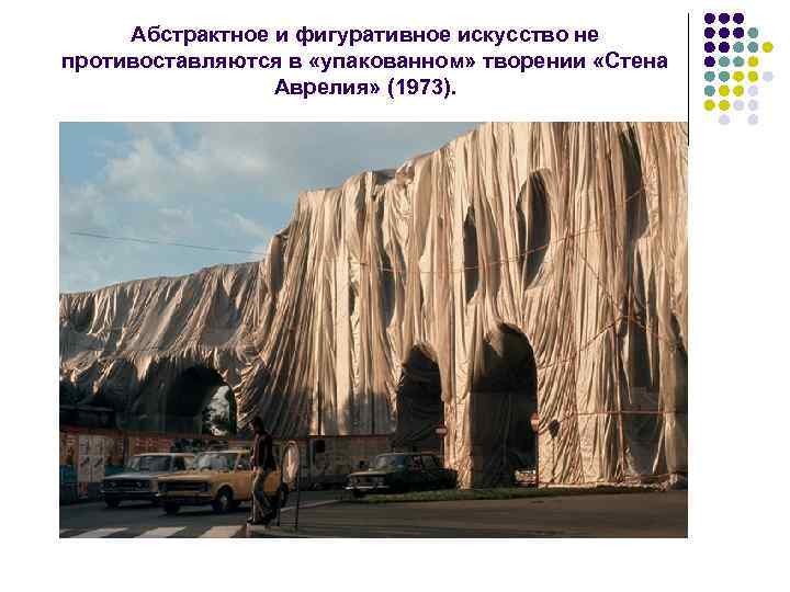 Абстрактное и фигуративное искусство не противоставляются в «упакованном» творении «Стена Аврелия» (1973). 
