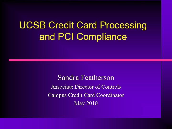 UCSB Credit Card Processing and PCI Compliance Sandra Featherson Associate Director of Controls Campus
