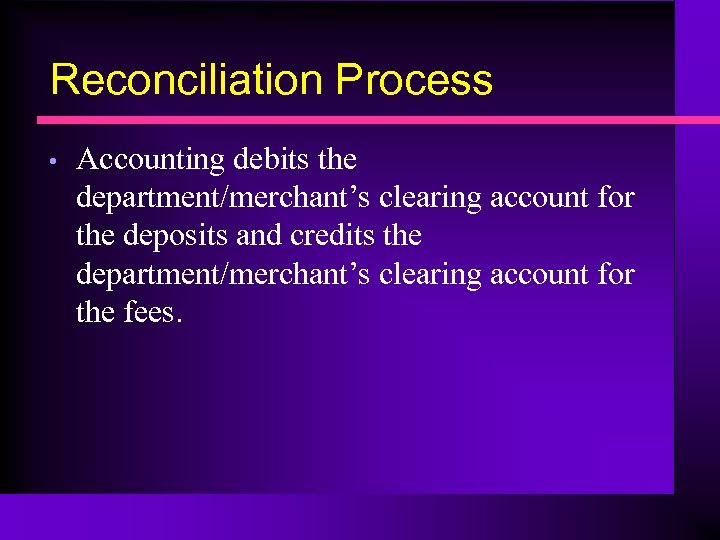 Reconciliation Process • Accounting debits the department/merchant’s clearing account for the deposits and credits