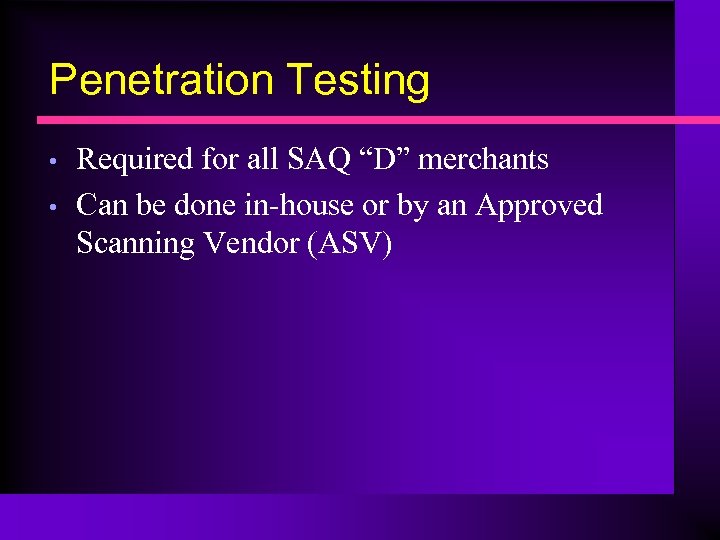 Penetration Testing • • Required for all SAQ “D” merchants Can be done in-house