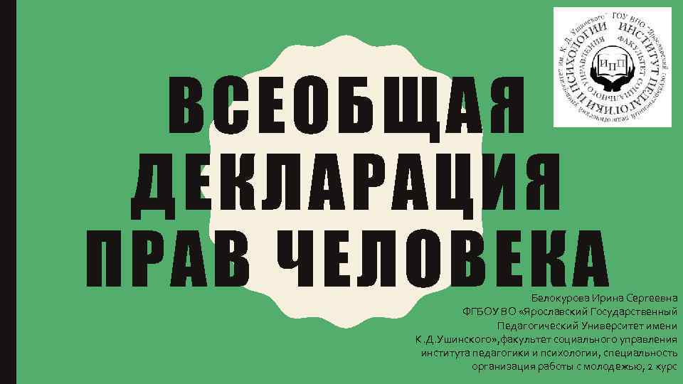 ВСЕОБЩАЯ ДЕКЛАРАЦИЯ ПРАВ ЧЕЛОВЕКА Белокурова Ирина Сергеевна ФГБОУ ВО «Ярославский Государственный Педагогический Университет имени