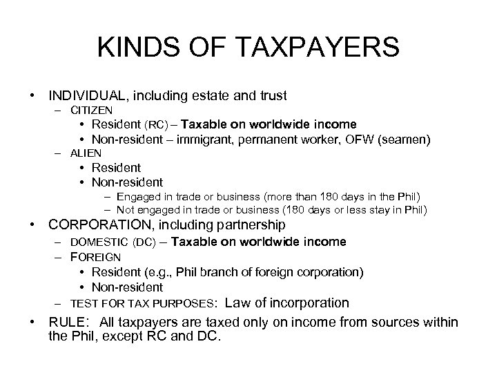 KINDS OF TAXPAYERS • INDIVIDUAL, including estate and trust – CITIZEN • Resident (RC)