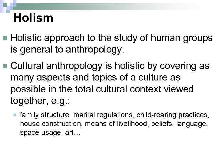 Holism n Holistic approach to the study of human groups is general to anthropology.