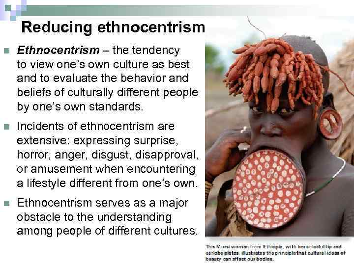 Reducing ethnocentrism n Ethnocentrism – the tendency to view one’s own culture as best