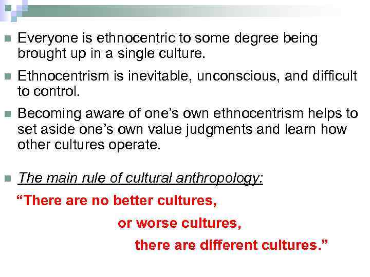 n Everyone is ethnocentric to some degree being brought up in a single culture.