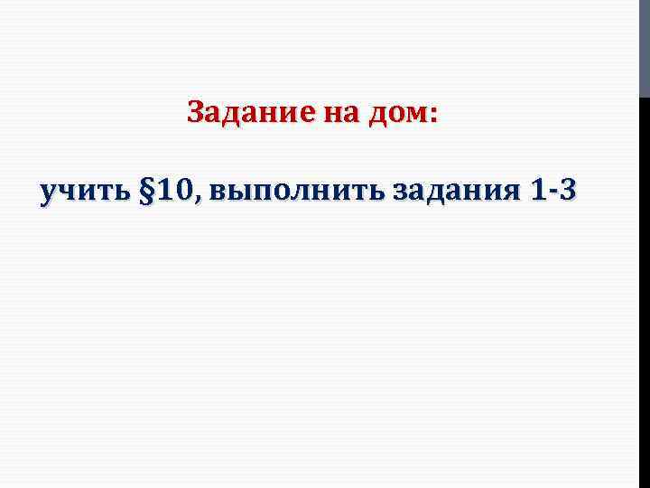 Задание на дом: учить § 10, выполнить задания 1 -3 