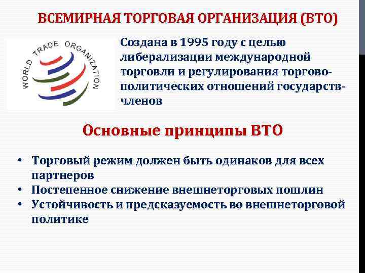ВСЕМИРНАЯ ТОРГОВАЯ ОРГАНИЗАЦИЯ (ВТО) Создана в 1995 году с целью либерализации международной торговли и