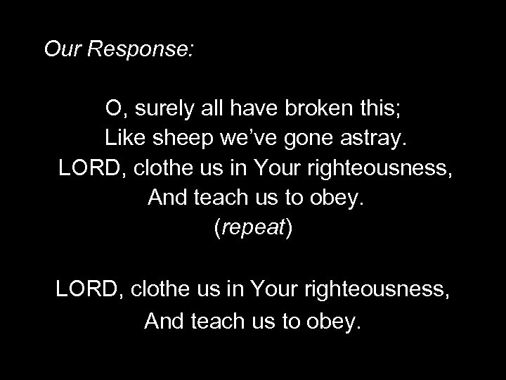 Our Response: O, surely all have broken this; Like sheep we’ve gone astray. LORD,