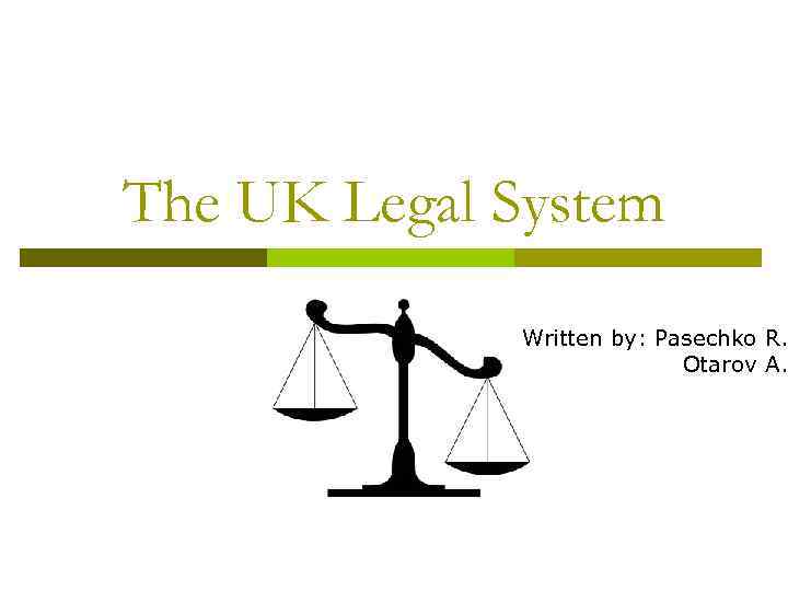 The UK Legal System Written by: Pasechko R. Otarov A. 
