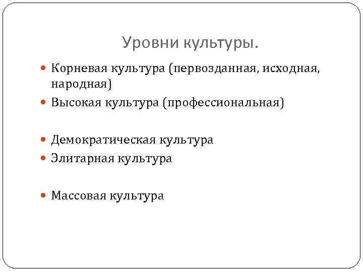 Уровни культуры. Корневая культура (первозданная, исходная, народная) Высокая культура (профессиональная) Демократическая культура Элитарная культура