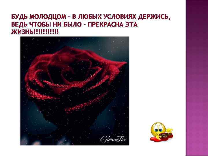 БУДЬ МОЛОДЦОМ - В ЛЮБЫХ УСЛОВИЯХ ДЕРЖИСЬ, ВЕДЬ ЧТОБЫ НИ БЫЛО - ПРЕКРАСНА ЭТА