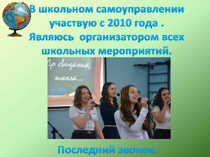В школьном самоуправлении участвую с 2010 года. Являюсь организатором всех школьных мероприятий. Последний звонок.