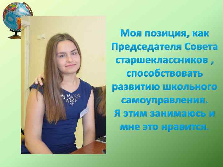Моя позиция, как Председателя Совета старшеклассников , способствовать развитию школьного самоуправления. Я этим занимаюсь