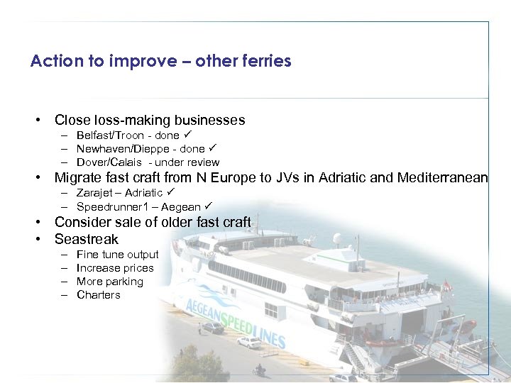 Action to improve – other ferries • Close loss-making businesses – Belfast/Troon - done