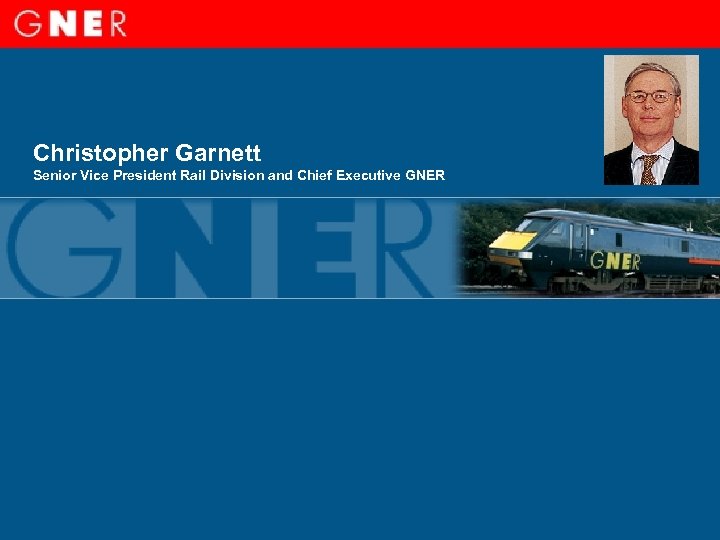 Christopher Garnett Senior Vice President Rail Division and Chief Executive GNER 