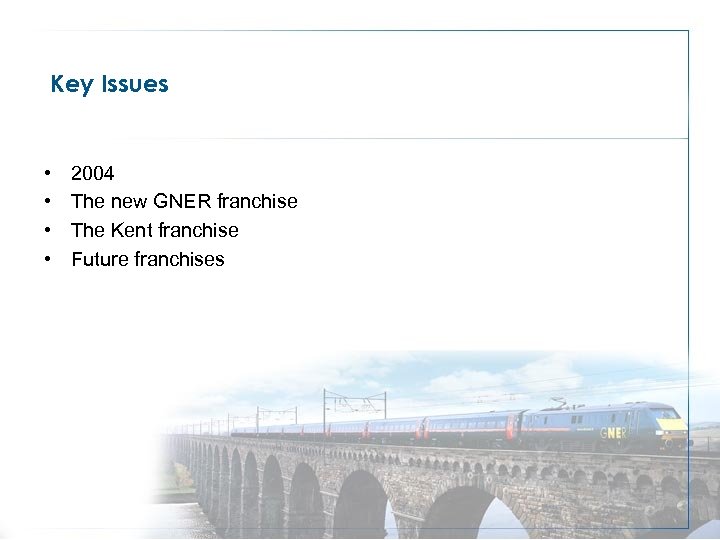 Key Issues • • 2004 The new GNER franchise The Kent franchise Future franchises