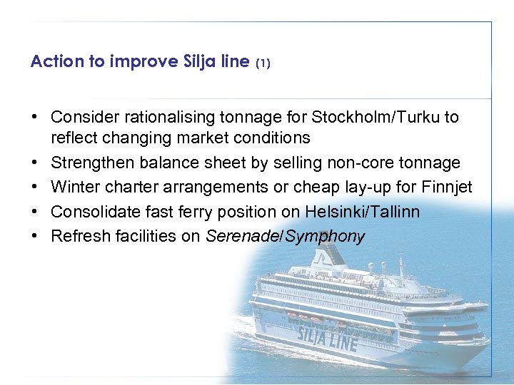 Action to improve Silja line (1) • Consider rationalising tonnage for Stockholm/Turku to reflect