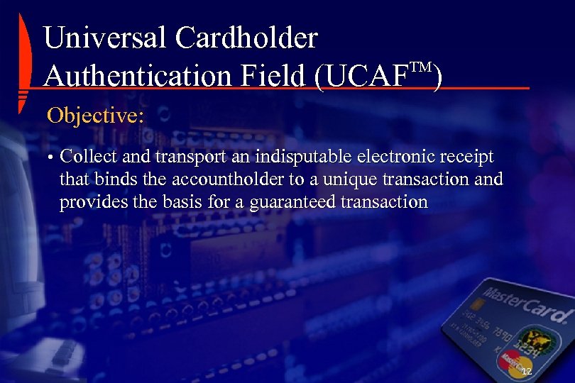 Universal Cardholder TM Authentication Field (UCAF ) Objective: • Collect and transport an indisputable