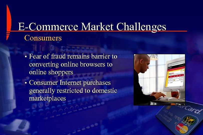 E-Commerce Market Challenges Consumers • Fear of fraud remains barrier to converting online browsers