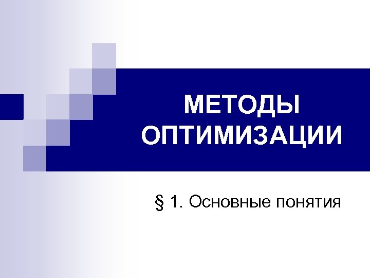 МЕТОДЫ ОПТИМИЗАЦИИ § 1. Основные понятия 