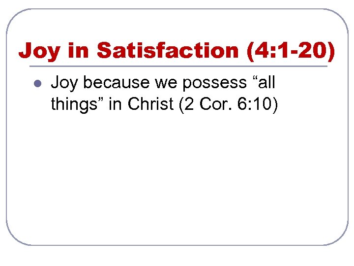 Joy in Satisfaction (4: 1 -20) l Joy because we possess “all things” in