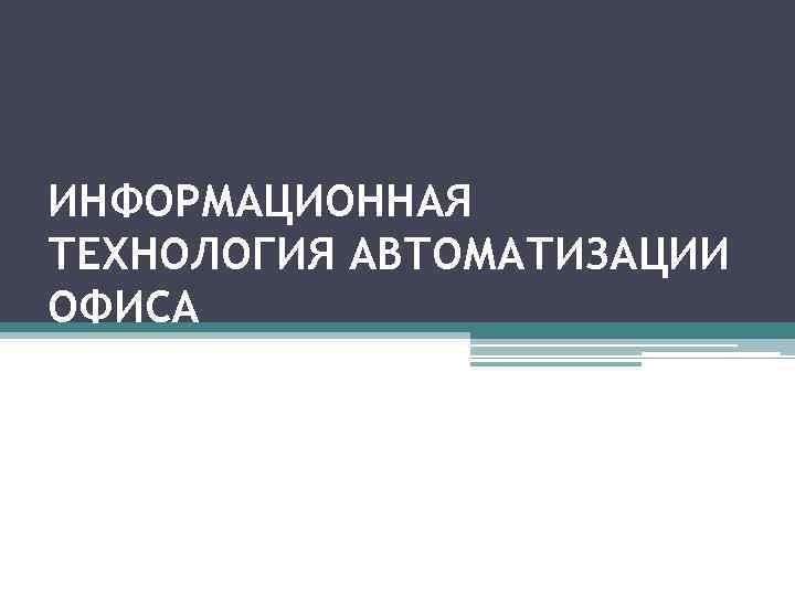 ИНФОРМАЦИОННАЯ ТЕХНОЛОГИЯ АВТОМАТИЗАЦИИ ОФИСА 