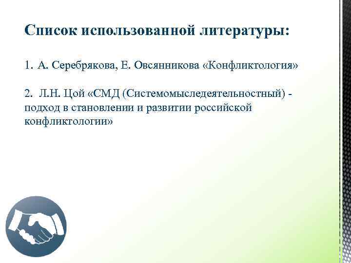 Список использованной литературы: 1. А. Серебрякова, Е. Овсянникова «Конфликтология» 2. Л. Н. Цой «СМД