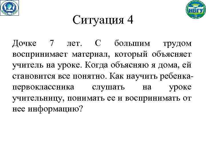 Ситуация 4 Дочке 7 лет. С большим трудом воспринимает материал, который объясняет учитель на