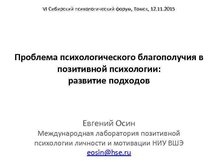 VI Сибирский психологический форум, Томск, 12. 11. 2015 Проблема психологического благополучия в позитивной психологии: