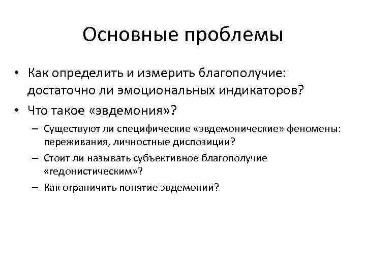 Основные проблемы • Как определить и измерить благополучие: достаточно ли эмоциональных индикаторов? • Что