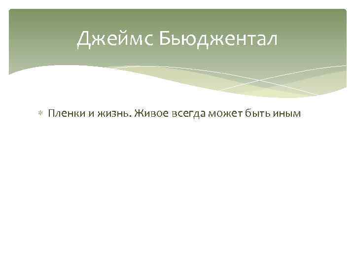 Джеймс Бьюджентал Пленки и жизнь. Живое всегда может быть иным 