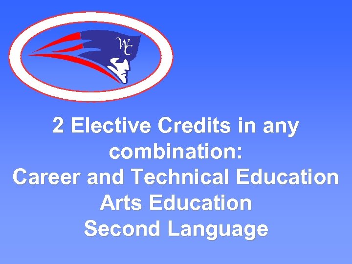 2 Elective Credits in any combination: Career and Technical Education Arts Education Second Language