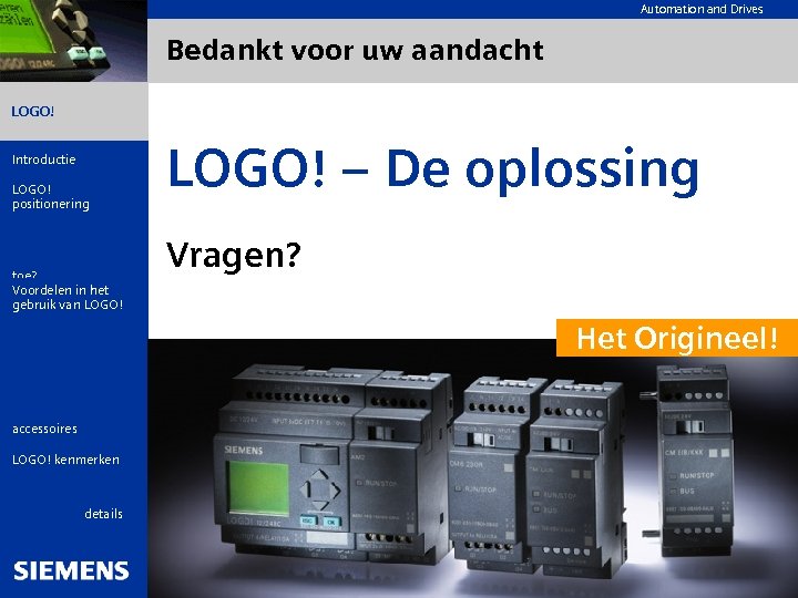 Automation and Drives Bedankt voor uw aandacht LOGO! Introductie LOGO! positionering Wat is LOGO!